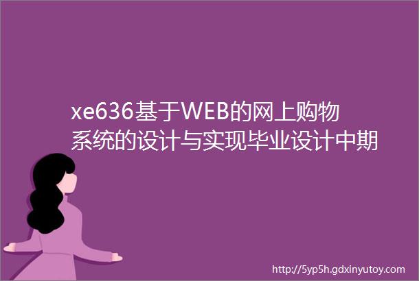 xe636基于WEB的网上购物系统的设计与实现毕业设计中期